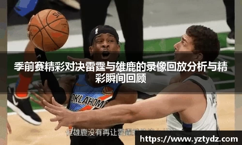 季前赛精彩对决雷霆与雄鹿的录像回放分析与精彩瞬间回顾