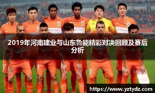2019年河南建业与山东鲁能精彩对决回顾及赛后分析