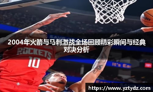 2004年火箭与马刺激战全场回顾精彩瞬间与经典对决分析