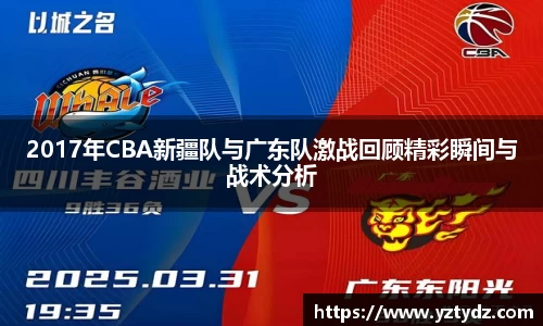 2017年CBA新疆队与广东队激战回顾精彩瞬间与战术分析