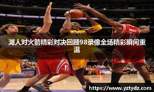 湖人对火箭精彩对决回顾98录像全场精彩瞬间重温