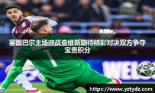 塞图巴尔主场迎战查维斯期待精彩对决双方争夺宝贵积分