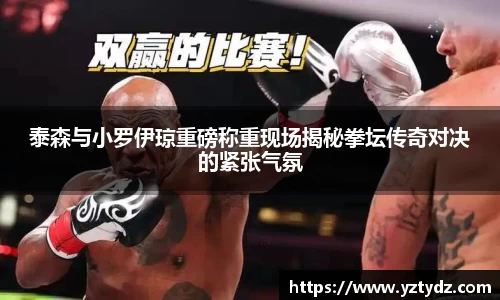 泰森与小罗伊琼重磅称重现场揭秘拳坛传奇对决的紧张气氛