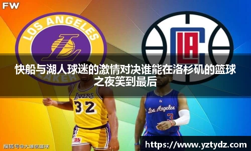 快船与湖人球迷的激情对决谁能在洛杉矶的篮球之夜笑到最后