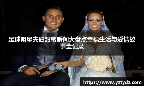 足球明星夫妇甜蜜瞬间大盘点幸福生活与爱情故事全记录