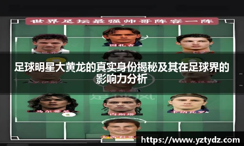 足球明星大黄龙的真实身份揭秘及其在足球界的影响力分析